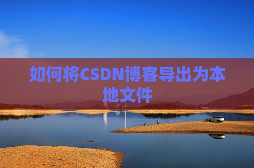 如何将CSDN博客导出为本地文件